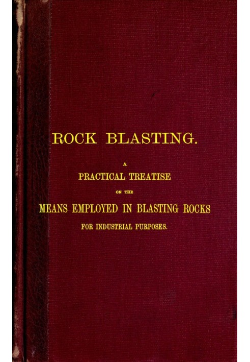 Rock Blasting A Practical Treatise on the Means Employed in Blasting Rocks for Industrial Purposes