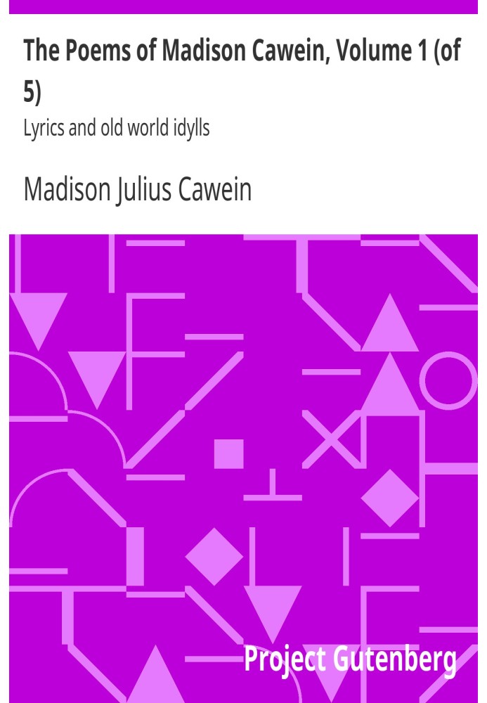 The Poems of Madison Cawein, Volume 1 (of 5) Lyrics and old world idylls