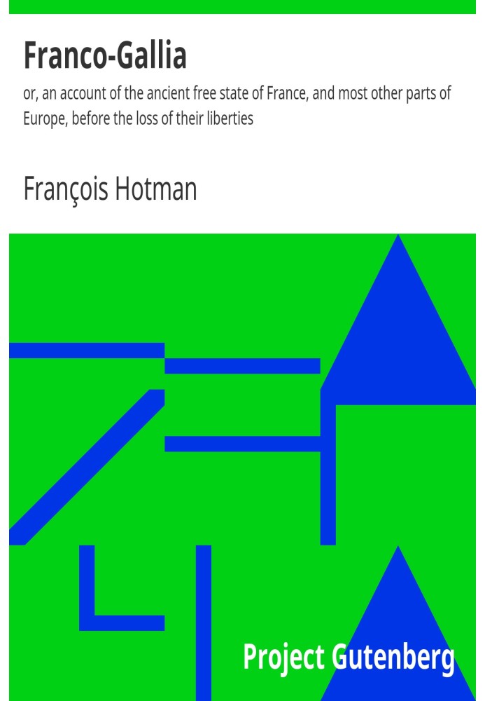 Franco-Gallia : $b or, an account of the ancient free state of France, and most other parts of Europe, before the loss of their 