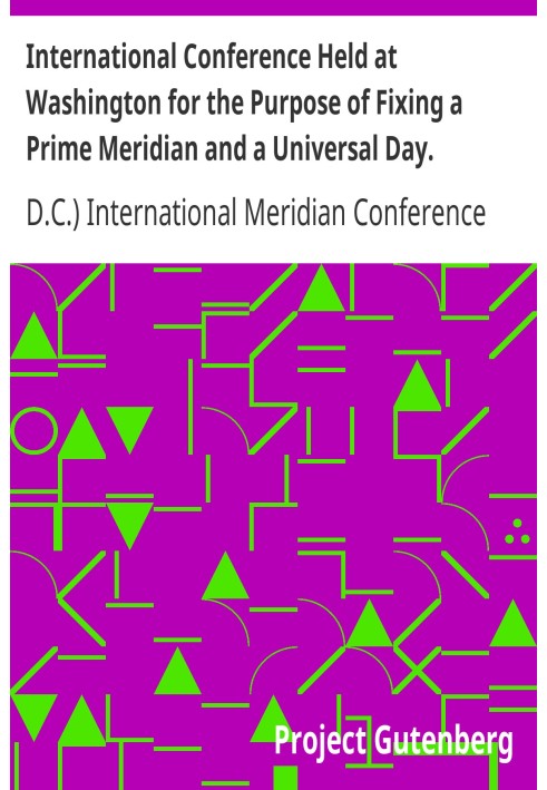 International Conference Held at Washington for the Purpose of Fixing a Prime Meridian and a Universal Day. October, 1884. Proto