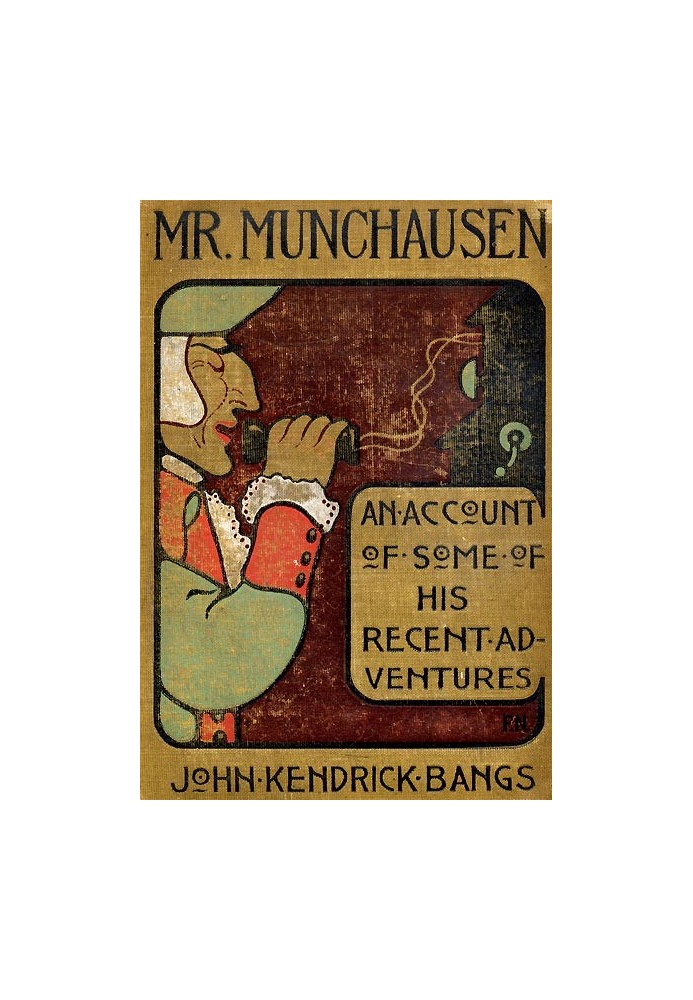 Mr. Munchausen  Being a True Account of Some of the Recent Adventures beyond the Styx of the Late Hieronymus Carl Friedrich, Som