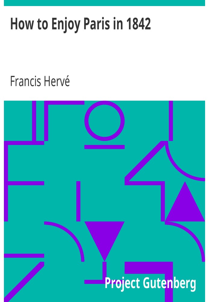 How to Enjoy Paris in 1842 Intended to Serve as a Companion and Monitor, Containing Historical, Political, Commercial, Artistica