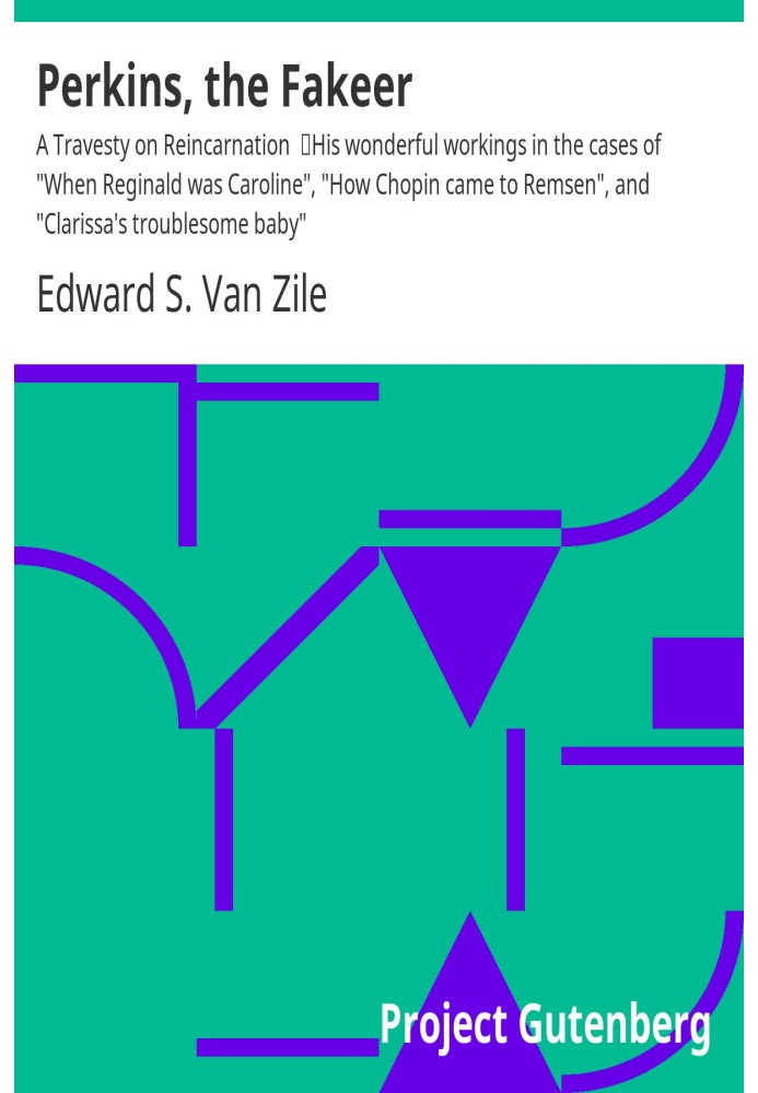 Perkins, the Fakeer: A Travesty on Reincarnation His wonderful workings in the cases of "When Reginald was Caroline", "How Chopi