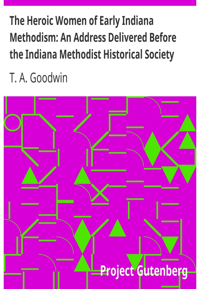 The Heroic Women of Early Indiana Methodism: An Address Delivered Before the Indiana Methodist Historical Society