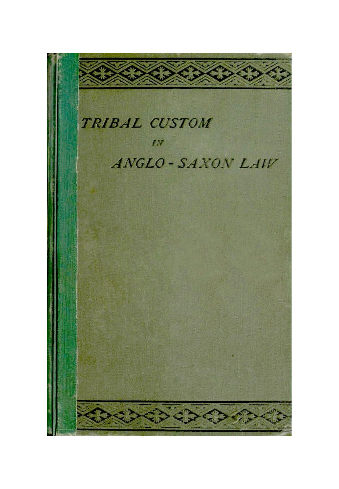 Tribal Custom in Anglo-Saxon Law Being an Essay Supplemental to (1) 'The English Village Community', (2) 'The Tribal System in W