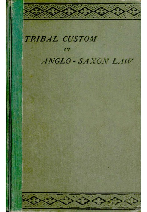 Tribal Custom in Anglo-Saxon Law Being an Essay Supplemental to (1) 'The English Village Community', (2) 'The Tribal System in W