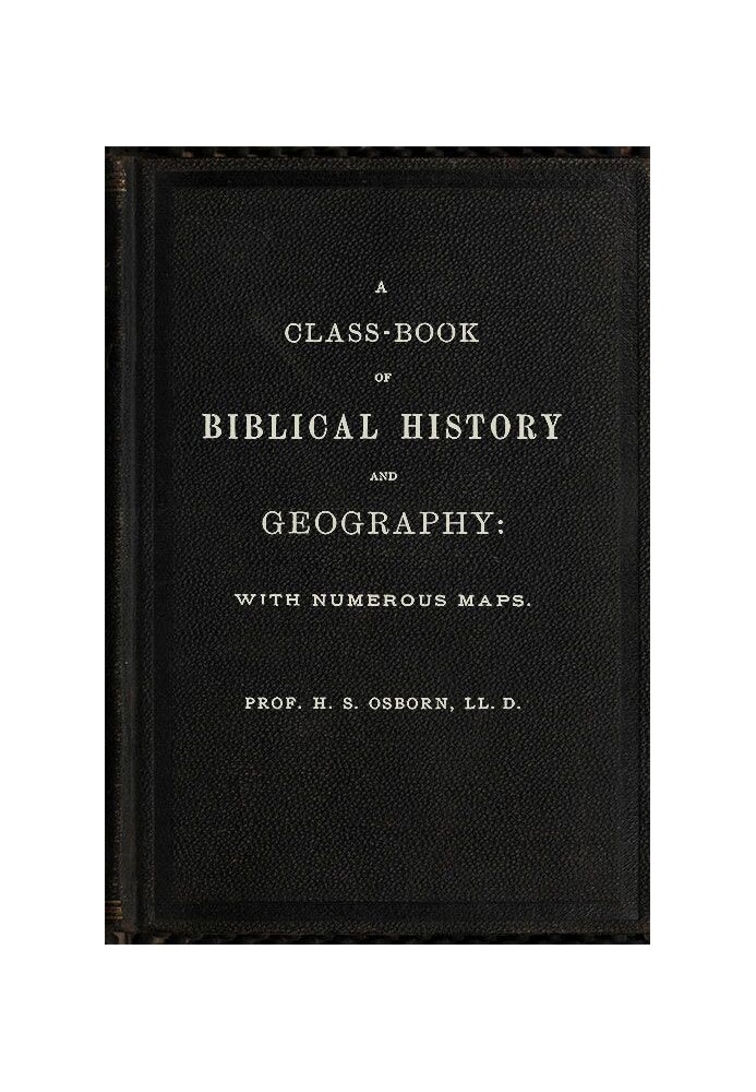 A Class-Book of Biblical History and Geography with numerous maps