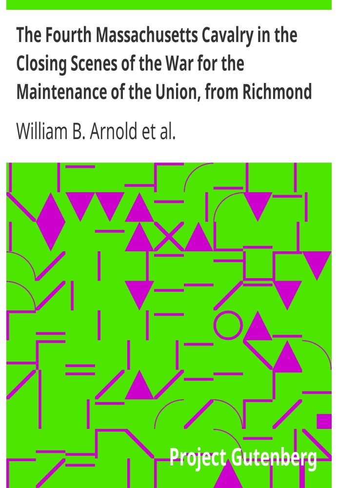 The Fourth Massachusetts Cavalry in the Closing Scenes of the War for the Maintenance of the Union, from Richmond to Appomatox