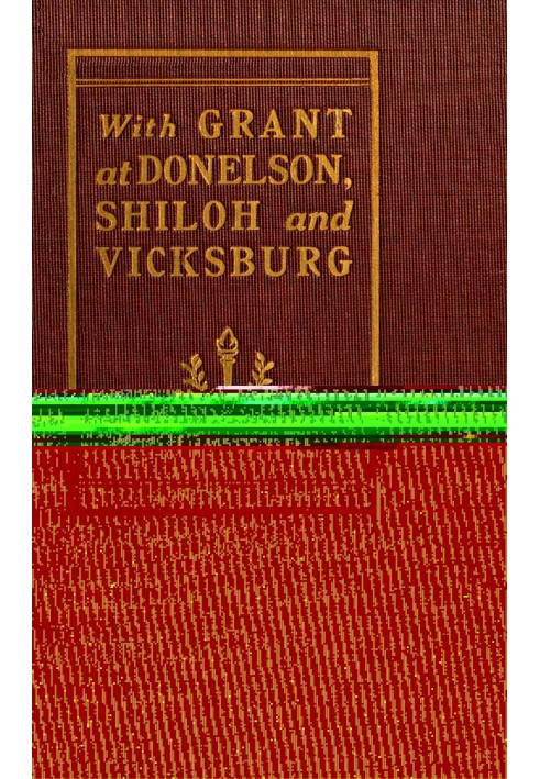 With Grant at Fort Donelson, Shiloh and Vicksburg and an appreciation of General U. S. Grant