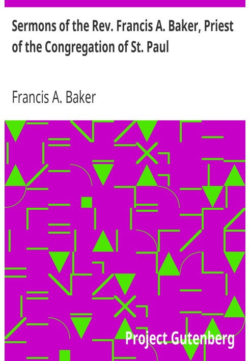 Sermons of the Rev. Francis A. Baker, Priest of the Congregation of St. Paul With a Memoir of His Life