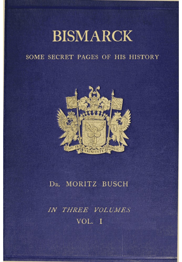 Bismarck : $b some secret pages of his history (Vol. 1 of 3). Being a diary kept by Dr. Moritz Busch during twenty-five years' o