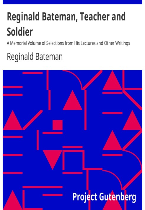 Reginald Bateman, Teacher and Soldier A Memorial Volume of Selections from His Lectures and Other Writings