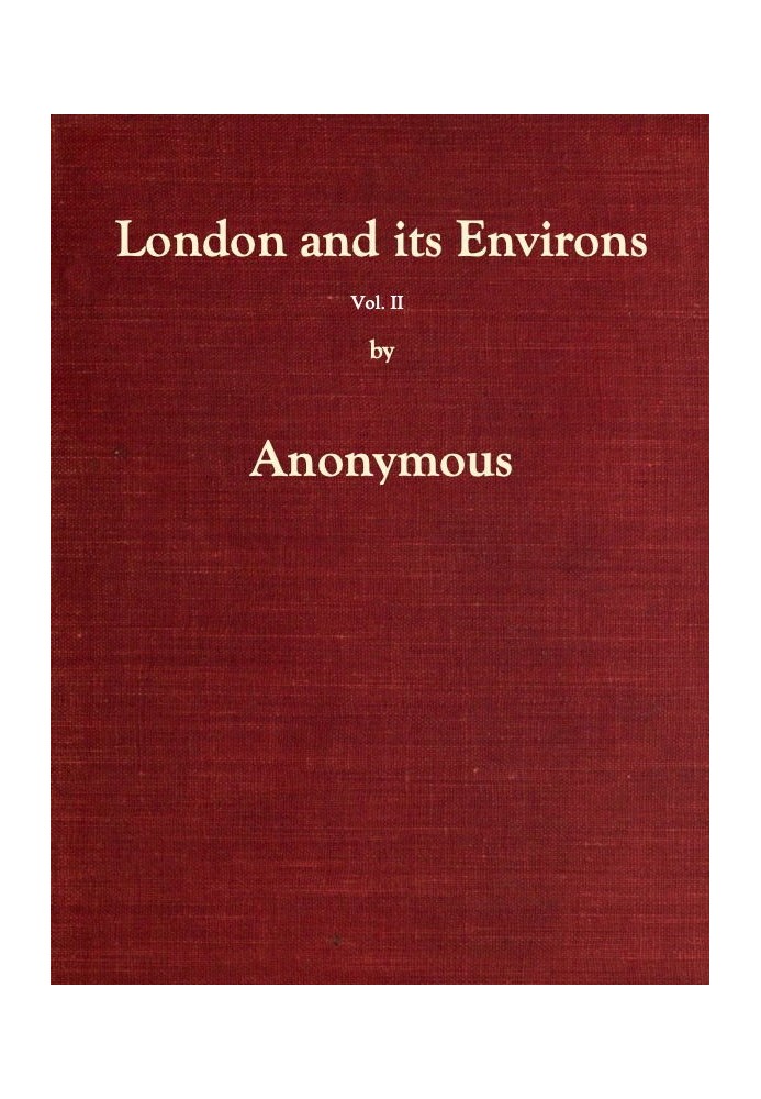 London and Its Environs Described, vol. 2 (of 6) Containing an Account of Whatever is Most Remarkable for Grandeur, Elegance, Cu