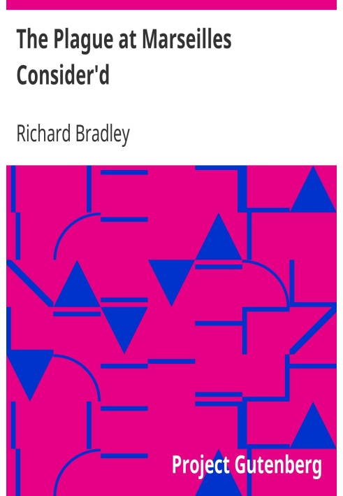 The Plague at Marseilles Consider'd With Remarks Upon the Plague in General, Shewing Its Cause and Nature of Infection, with Nec