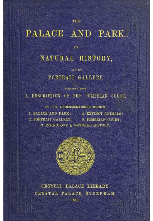 The Palace and Park Its Natural History, and Its Portrait Gallery, Together with a Description of the Pompeian Court