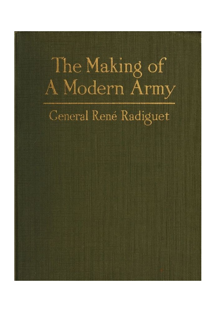 The Making of a Modern Army and its Operations in the Field A study based on the experience of three years on the French front (