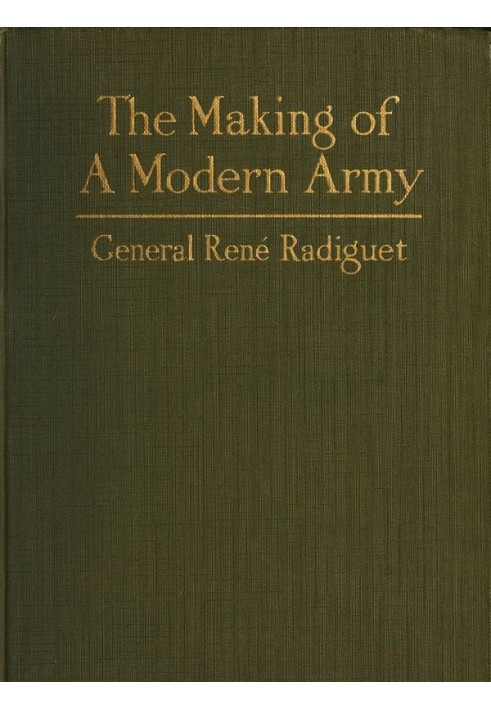 The Making of a Modern Army and its Operations in the Field A study based on the experience of three years on the French front (