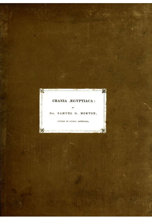 Crania Ægyptiaca Or, Observations on Egyptian Ethnography Derived from Anatomy, History and the Monuments