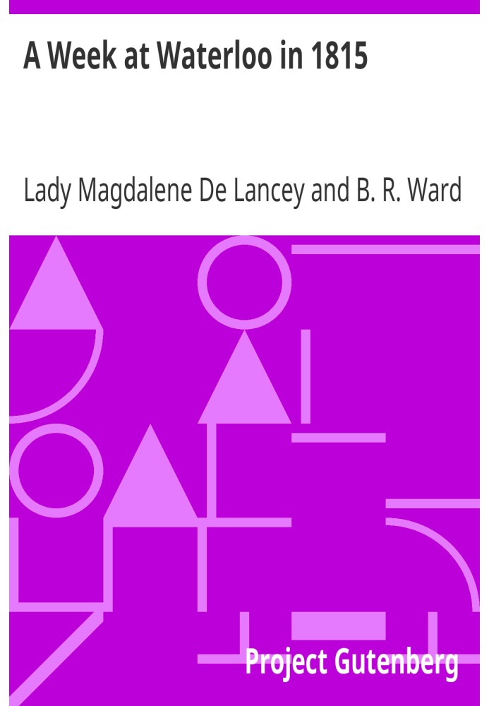 A Week at Waterloo in 1815 Lady De Lancey's Narrative: Being an Account of How She Nursed Her Husband, Colonel Sir William Howe 