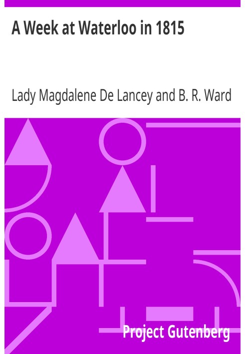 A Week at Waterloo in 1815 Lady De Lancey's Narrative: Being an Account of How She Nursed Her Husband, Colonel Sir William Howe 