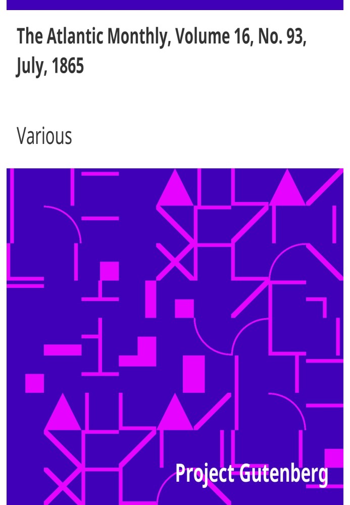 The Atlantic Monthly, Volume 16, No. 93, July, 1865 A Magazine of Literature, Art, and Politics