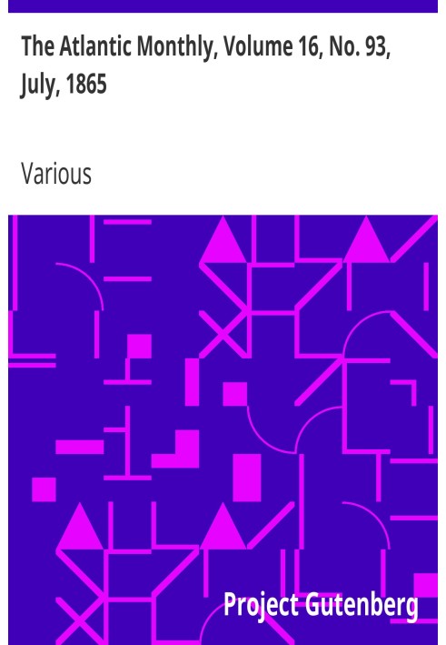 The Atlantic Monthly, Volume 16, No. 93, July, 1865 A Magazine of Literature, Art, and Politics