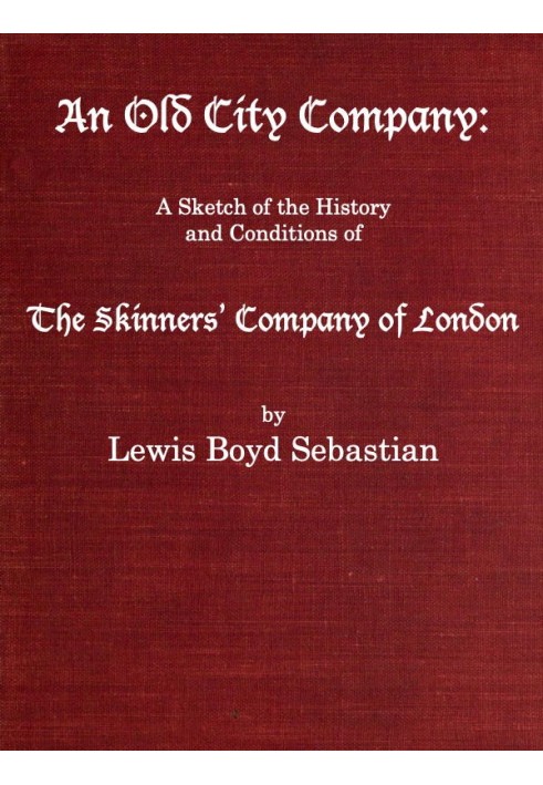 An Old City Company: A Sketch of the History and Conditions of the Skinners' Company of London