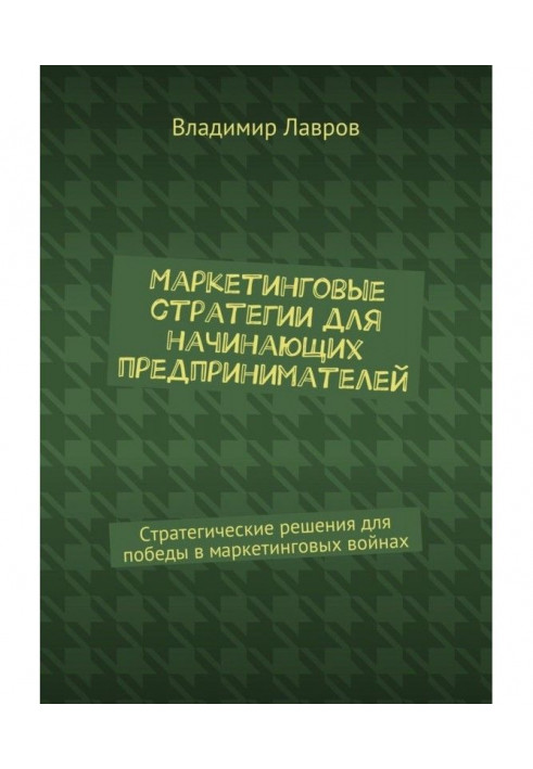 Маркетинговые стратегии для начинающих предпринимателей. Стратегические решения для победы в маркетинговых войнах