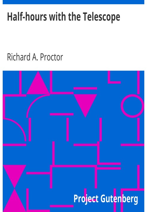 Half-hours with the Telescope Being a Popular Guide to the Use of the Telescope as a Means of Amusement and Instruction.