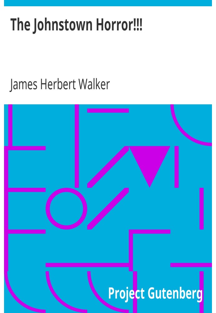 The Johnstown Horror!!! or, Valley of Death, being A Complete and Thrilling Account of the Awful Floods and Their Appalling Ruin