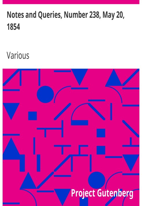 Notes and Queries, Number 238, May 20, 1854 A Medium of Inter-communication for Literary Men, Artists, Antiquaries, Genealogists
