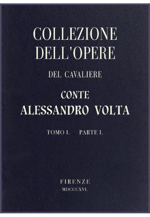 Collection of the works of the Knight Count Alessandro Volta - Volume I, Part I