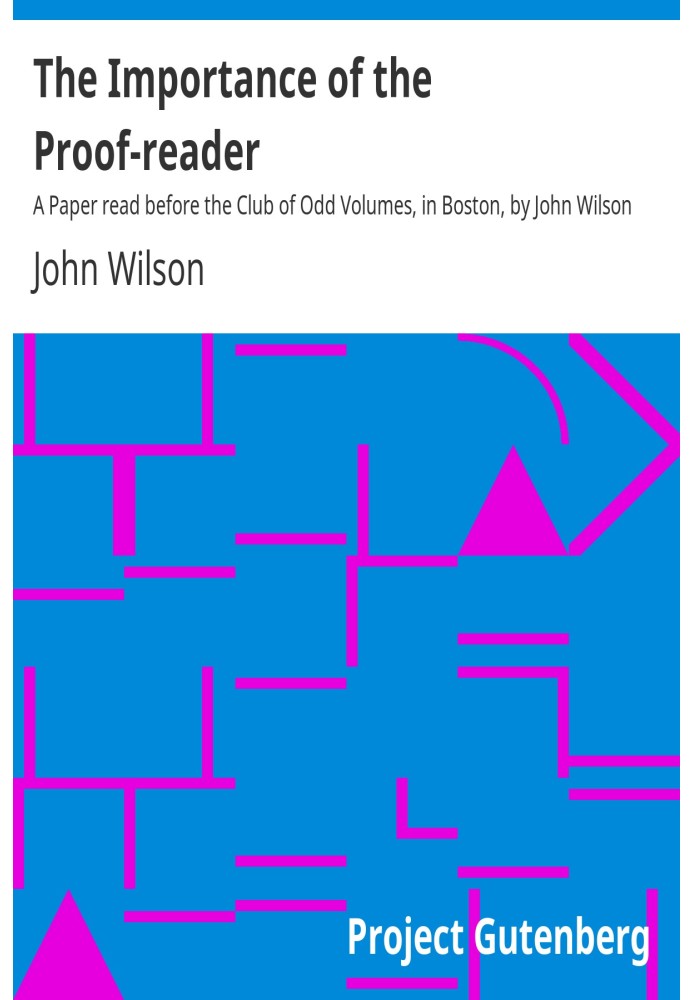 The Importance of the Proof-reader A Paper read before the Club of Odd Volumes, in Boston, by John Wilson