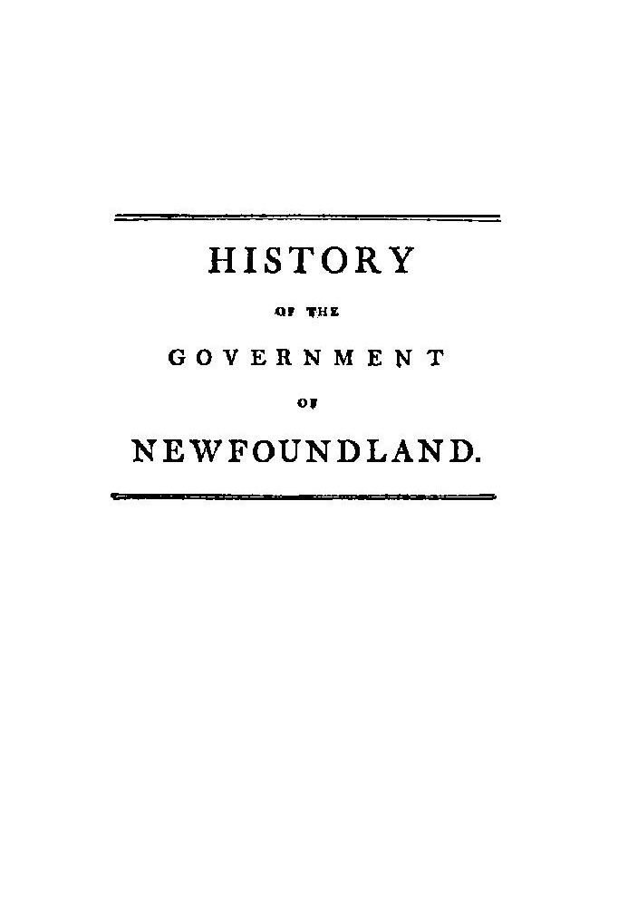 History of the government of the island of Newfoundland With an appendix containing the Acts of Parliament made respecting the t