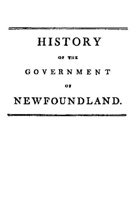 History of the government of the island of Newfoundland With an appendix containing the Acts of Parliament made respecting the t