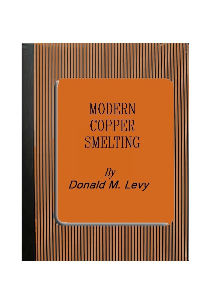 Modern Copper Smelting being lectures delivered at Birmingham University, greatly extended and adapted and with and introduction