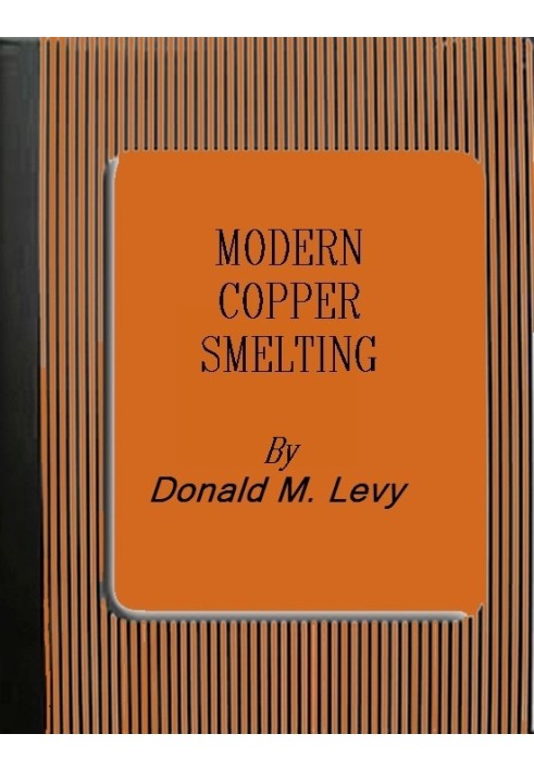 Modern Copper Smelting being lectures delivered at Birmingham University, greatly extended and adapted and with and introduction