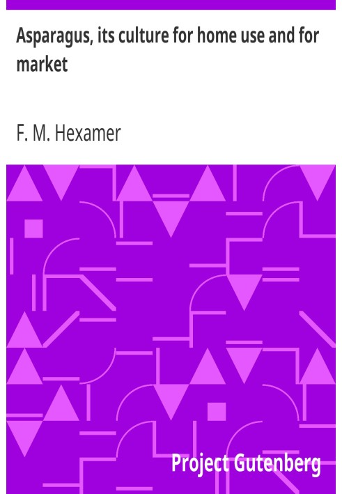 Спаржа, ее культура для домашнего использования и для продажи. Практический трактат по посадке, выращиванию, сбору урожая, сбыту