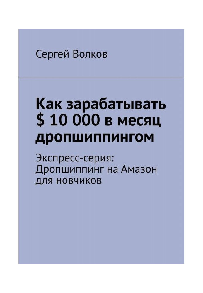 Как зарабатывать $ 10 000 в месяц дропшиппингом. Экспресс-серия: Дропшиппинг на Амазон для новчиков