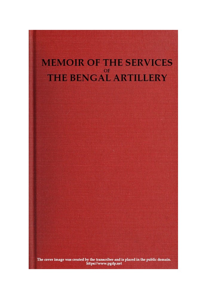 Memoir of the Services of the Bengal Artillery From the Formation of the Corps to the Present Time, with Some Account of Its Int