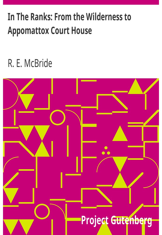 In The Ranks: From the Wilderness to Appomattox Court House The War, as Seen and Experienced by a Private Soldier in the Army of