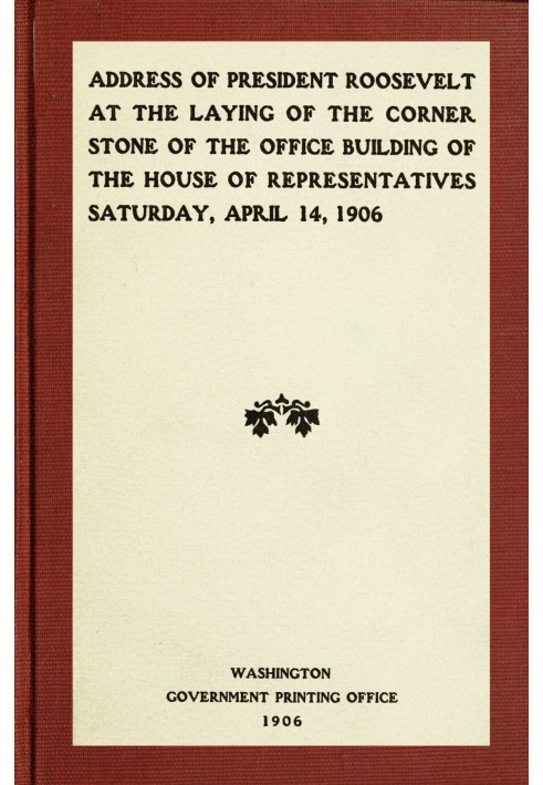 Address of President Roosevelt at the laying of the corner stone of the office building of the House of Representatives, Saturda