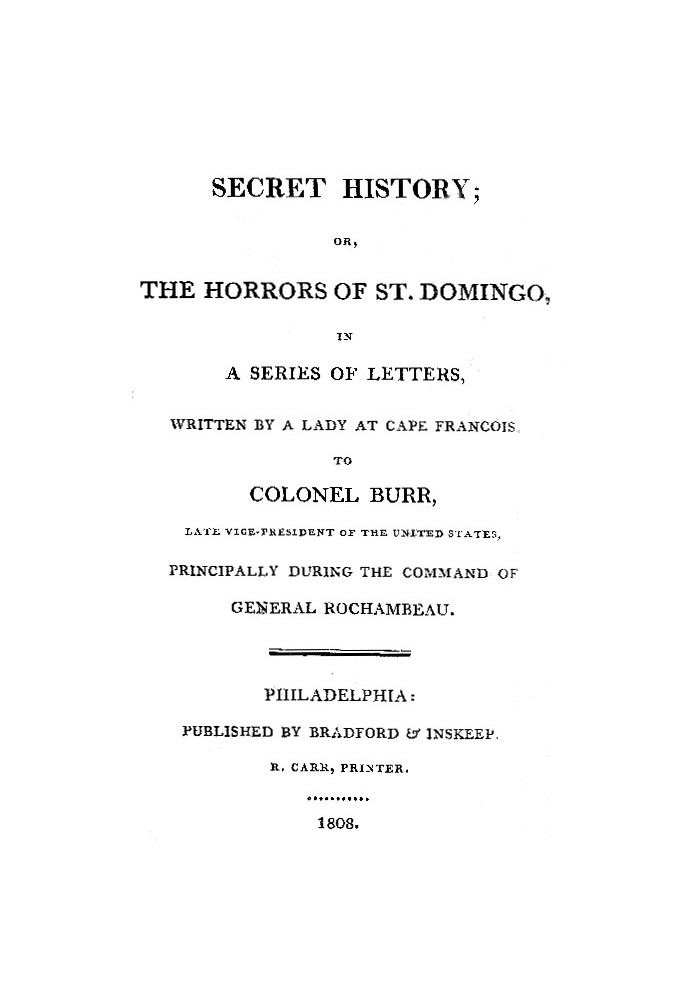 Secret History; or, the Horrors of St. Domingo In a Series of Letters, Written by a Lady at Cape Francois, to Colonel Burr, Late