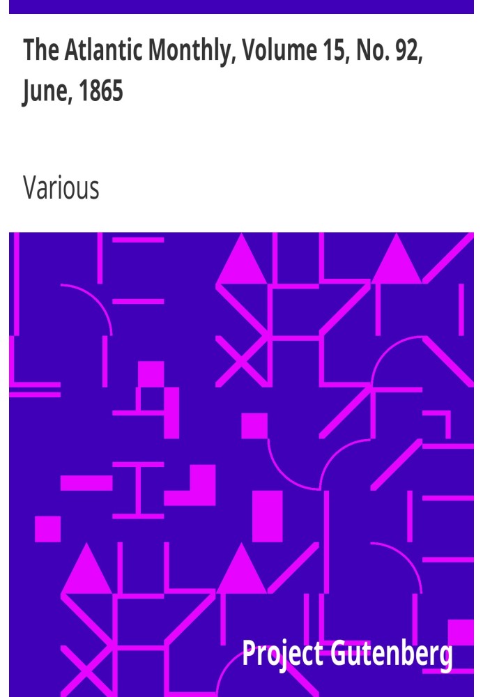 The Atlantic Monthly, Volume 15, No. 92, June, 1865 A Magazine of Literature, Art, and Politics