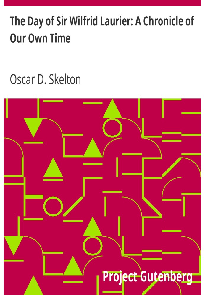 The Day of Sir Wilfrid Laurier: A Chronicle of Our Own Time