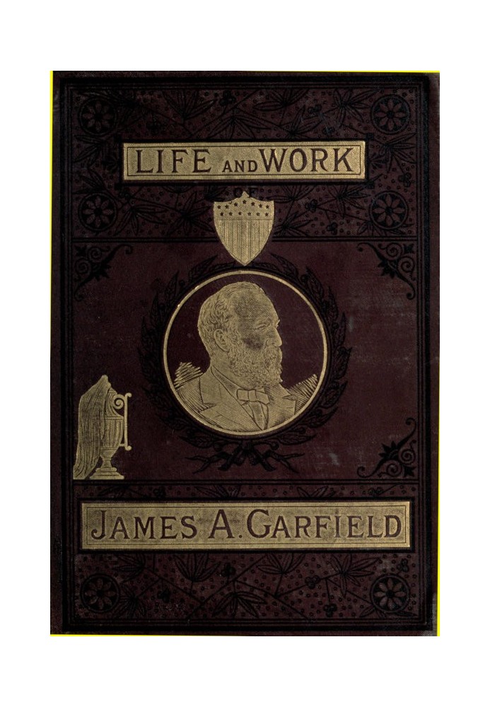 The Life and Work of James A. Garfield, Twentieth President of the United States Embracing an Account of the Scenes and Incident