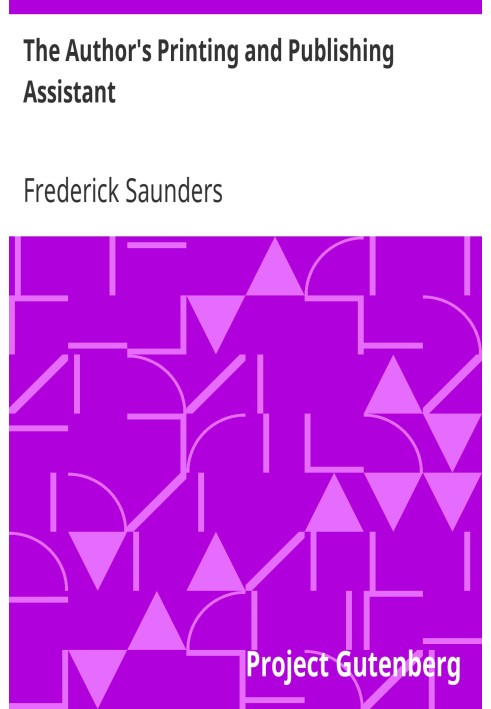 The Author's Printing and Publishing Assistant Comprising Explanations of the Process of Printing; Preparation and Calculation o