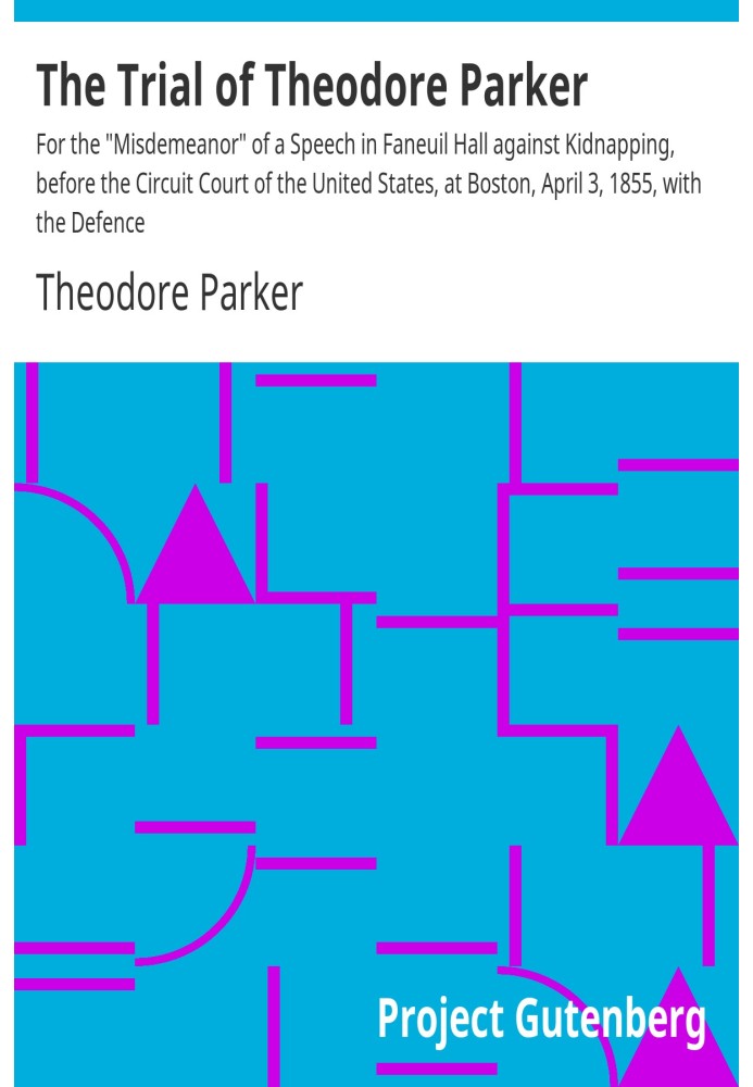 The Trial of Theodore Parker For the "Misdemeanor" of a Speech in Faneuil Hall against Kidnapping, before the Circuit Court of t