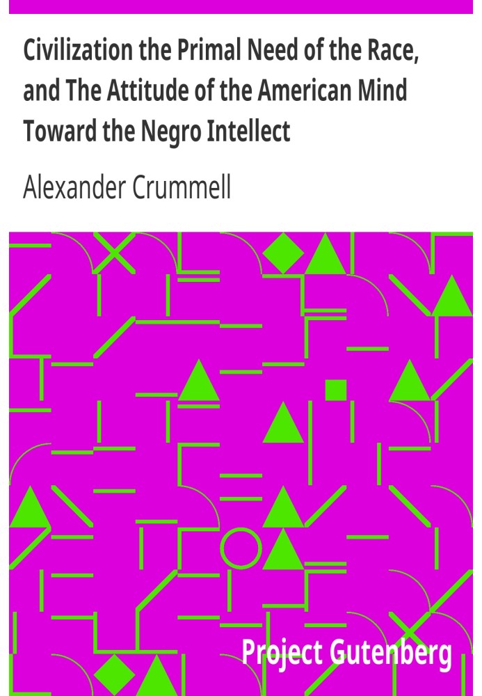 Civilization the Primal Need of the Race, and The Attitude of the American Mind Toward the Negro Intellect The American Negro Ac