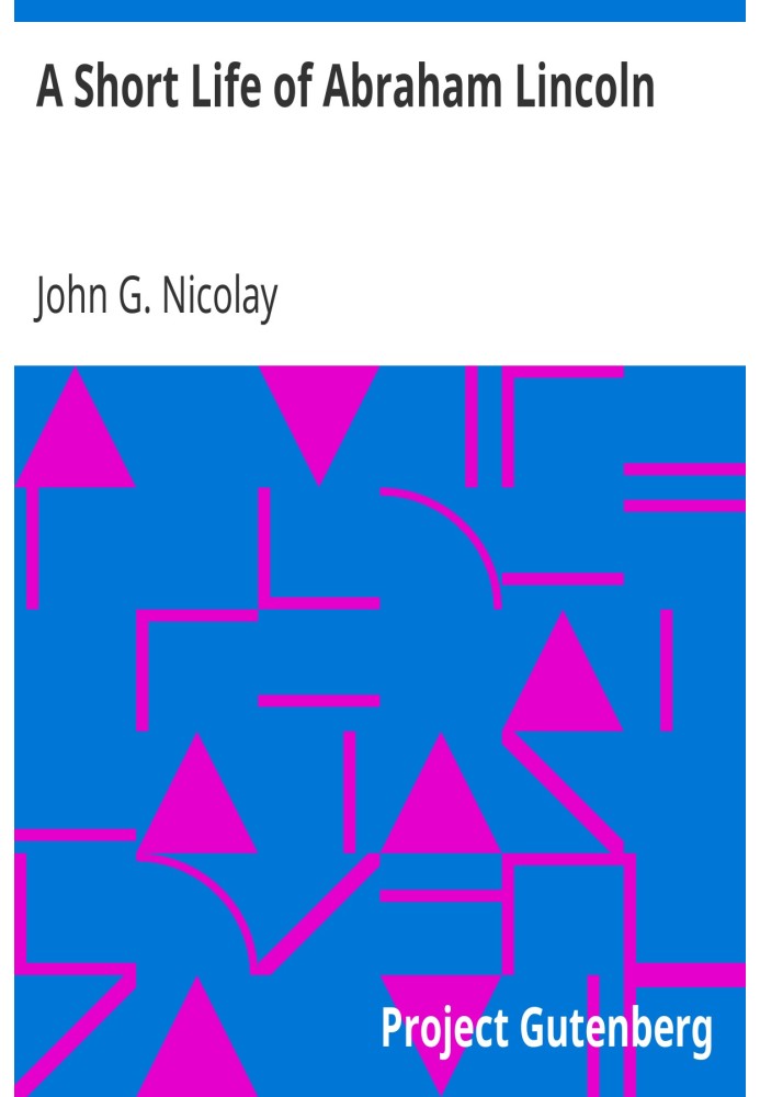 Коротке життя Авраама Лінкольна, скорочено з книги Nicolay & Hay «Авраам Лінкольн: історія»